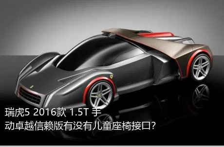 瑞虎5 2016款 1.5T 手动卓越信赖版有没有儿童座椅接口？