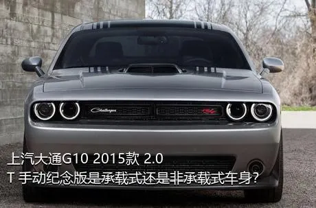 上汽大通G10 2015款 2.0T 手动纪念版是承载式还是非承载式车身？