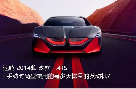 速腾 2014款 改款 1.4TSI 手动时尚型使用的是多大排量的发动机？