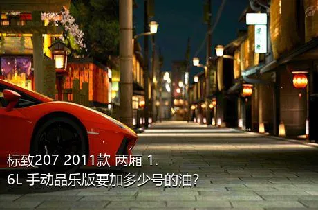 标致207 2011款 两厢 1.6L 手动品乐版要加多少号的油？