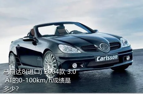 马自达8(进口) 2004款 3.0 AT的0-100km/h成绩是多少？