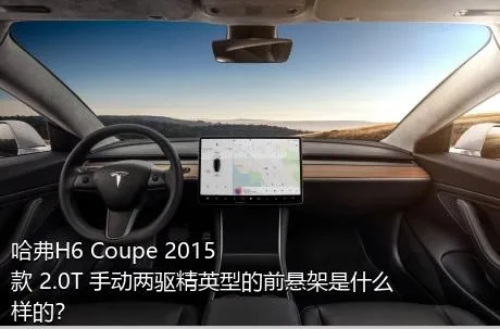 哈弗H6 Coupe 2015款 2.0T 手动两驱精英型的前悬架是什么样的？