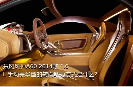 东风风神A60 2014款 1.6L 手动豪华型的转向助力方式是什么？