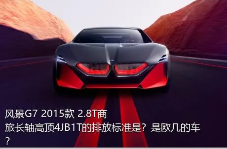 风景G7 2015款 2.8T商旅长轴高顶4JB1T的排放标准是？是欧几的车？