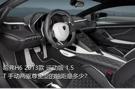 哈弗H6 2013款 运动版 1.5T 手动两驱尊贵型的轴距是多少？