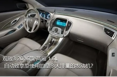 观致3 2016款 两厢 1.6L 自动致享型使用的是多大排量的发动机？