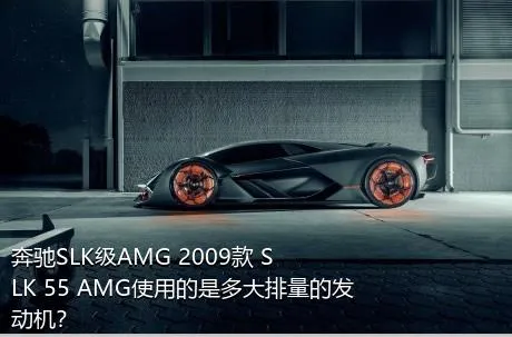 奔驰SLK级AMG 2009款 SLK 55 AMG使用的是多大排量的发动机？