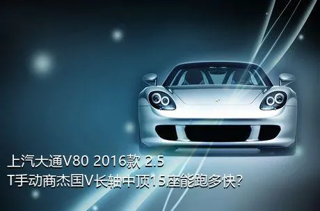 上汽大通V80 2016款 2.5T手动商杰国V长轴中顶15座能跑多快？