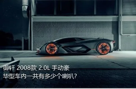 御轩 2008款 2.0L 手动豪华型车内一共有多少个喇叭？