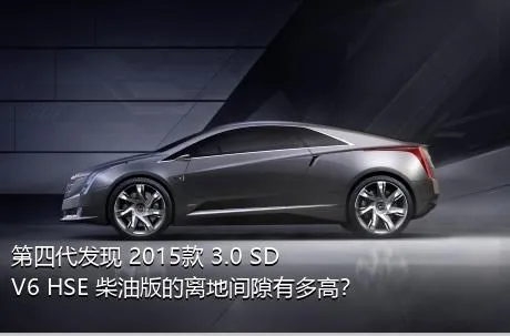 第四代发现 2015款 3.0 SDV6 HSE 柴油版的离地间隙有多高？