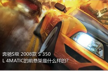 奔驰S级 2008款 S 350 L 4MATIC的前悬架是什么样的？