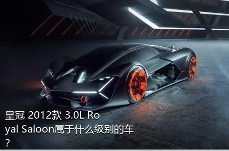 皇冠 2012款 3.0L Royal Saloon属于什么级别的车？