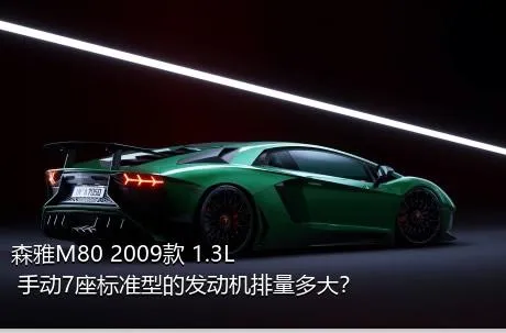 森雅M80 2009款 1.3L 手动7座标准型的发动机排量多大？