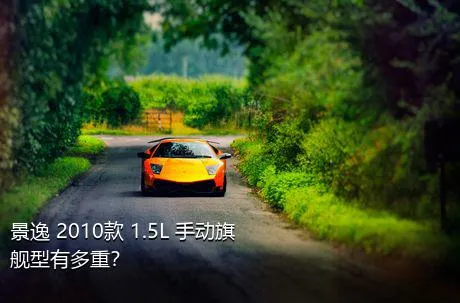 景逸 2010款 1.5L 手动旗舰型有多重？