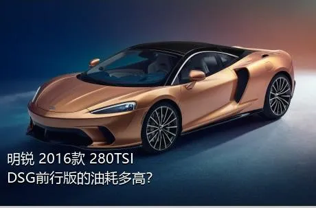 明锐 2016款 280TSI DSG前行版的油耗多高？