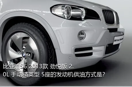 比亚迪S6 2013款 劲悦版 2.0L 手动精英型 5座的发动机供油方式是？