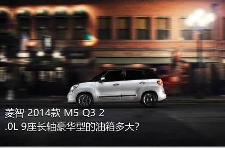 菱智 2014款 M5 Q3 2.0L 9座长轴豪华型的油箱多大？