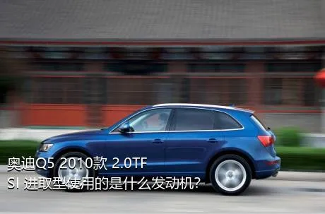 奥迪Q5 2010款 2.0TFSI 进取型使用的是什么发动机？