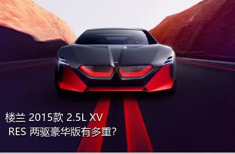 楼兰 2015款 2.5L XV RES 两驱豪华版有多重？