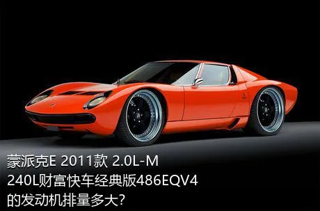 蒙派克E 2011款 2.0L-M240L财富快车经典版486EQV4的发动机排量多大？