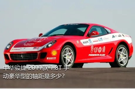 中华骏捷 2011款 1.8T 手动豪华型的轴距是多少？