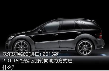 沃尔沃XC60(进口) 2015款 2.0T T5 智逸版的转向助力方式是什么？