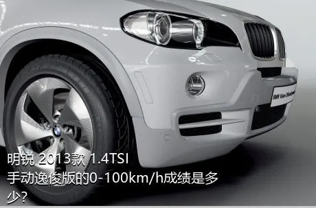 明锐 2013款 1.4TSI 手动逸俊版的0-100km/h成绩是多少？