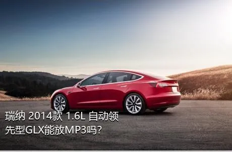 瑞纳 2014款 1.6L 自动领先型GLX能放MP3吗？