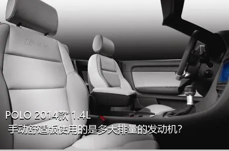 POLO 2014款 1.4L 手动舒适版使用的是多大排量的发动机？