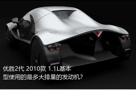 优胜2代 2010款 1.1L基本型使用的是多大排量的发动机？