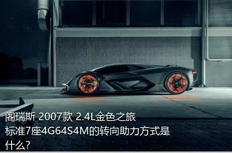 阁瑞斯 2007款 2.4L金色之旅标准7座4G64S4M的转向助力方式是什么？