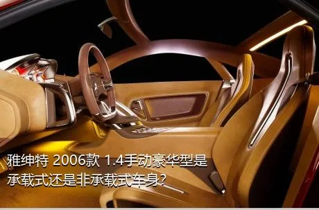 雅绅特 2006款 1.4手动豪华型是承载式还是非承载式车身？