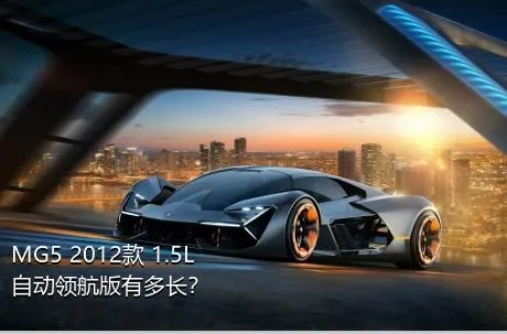 MG5 2012款 1.5L 自动领航版有多长？