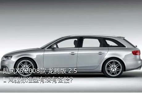 陆风X6 2008款 龙腾版 2.5L 两驱标准型有没有备胎？