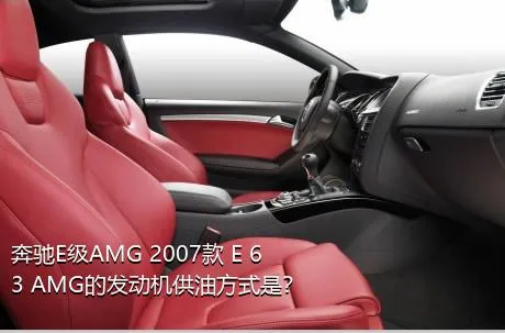 奔驰E级AMG 2007款 E 63 AMG的发动机供油方式是？