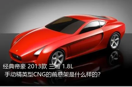 经典帝豪 2013款 三厢 1.8L 手动精英型CNG的前悬架是什么样的？