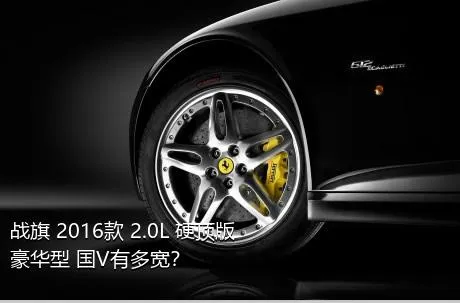 战旗 2016款 2.0L 硬顶版豪华型 国V有多宽？