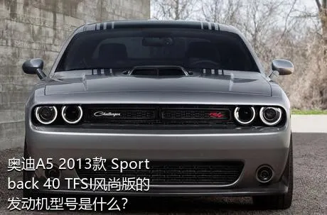 奥迪A5 2013款 Sportback 40 TFSI风尚版的发动机型号是什么？