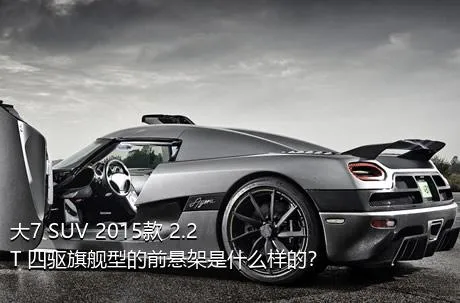 大7 SUV 2015款 2.2T 四驱旗舰型的前悬架是什么样的？