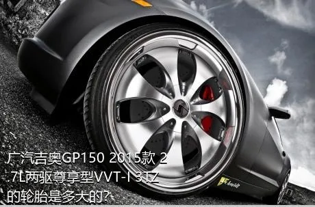 广汽吉奥GP150 2015款 2.7L两驱尊享型VVT-I 3TZ的轮胎是多大的？