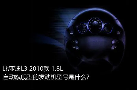 比亚迪L3 2010款 1.8L 自动旗舰型的发动机型号是什么？