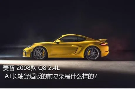 菱智 2008款 Q8 2.4L AT长轴舒适版的前悬架是什么样的？