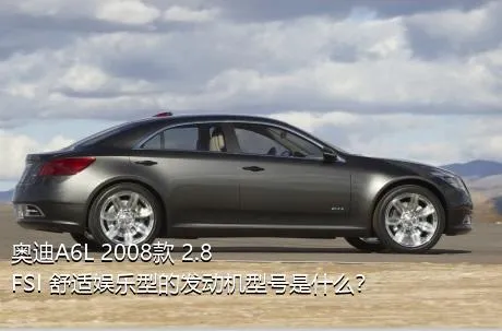 奥迪A6L 2008款 2.8 FSI 舒适娱乐型的发动机型号是什么？