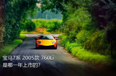 宝马7系 2005款 760Li是哪一年上市的？