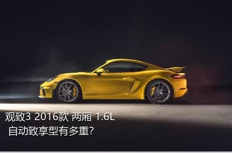 观致3 2016款 两厢 1.6L 自动致享型有多重？