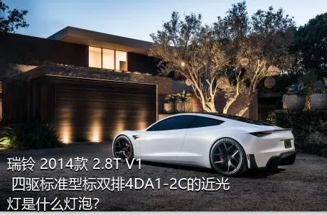 瑞铃 2014款 2.8T V1 四驱标准型标双排4DA1-2C的近光灯是什么灯泡？