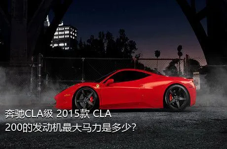 奔驰CLA级 2015款 CLA 200的发动机最大马力是多少？