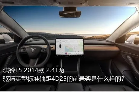 骐铃T5 2014款 2.4T两驱精英型标准轴距4D25的前悬架是什么样的？