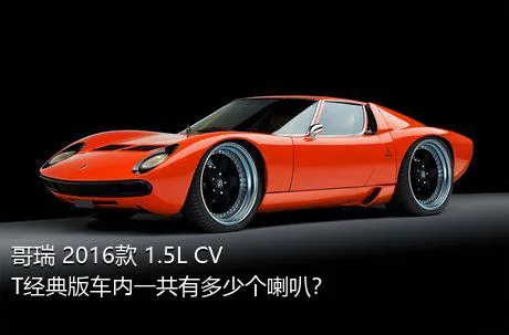 哥瑞 2016款 1.5L CVT经典版车内一共有多少个喇叭？