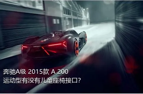 奔驰A级 2015款 A 200 运动型有没有儿童座椅接口？